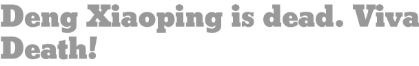 Deng Xiaoping is dead. Viva Death! 